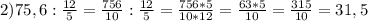 2) 75,6:\frac{12}5=\frac{756}{10}:\frac{12}5=\frac{756*5}{10*12}=\frac{63*5}{10}=\frac{315}{10}=31,5