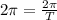 2\pi=\frac{2\pi}T