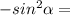 -sin^2 \alpha =