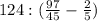 124 : (\frac{97}{45} - \frac{2}{5})