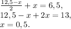 \frac{12,5-x}{2}+x=6,5, \\ 12,5-x+2x=13, \\ x=0,5.