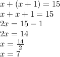 x+(x+1)=15 \\ x+x+1=15 \\ 2x=15-1 \\ 2x=14 \\ x= \frac{14}{2} \\x=7