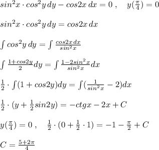 sin^2x\cdot cos^2y\, dy-cos2x\, dx=0\; ,\quad y(\frac{\pi}{4})=0\\\\sin^2x\cdot cos^2y\, dy=cos2x\, dx\\\\\int cos^2y\, dy =\int \frac{cos2x\, dx}{sin^2x} \\\\\int \frac{1+cos2y}{2}dy=\int \frac{1-2sin^2x}{sin^2x}dx\\\\\frac{1}{2}\cdot \int (1+cos2y)dy=\int ( \frac{1}{sin^2x} -2)dx\\\\\frac{1}{2}\cdot (y+\frac{1}{2}sin2y)=-ctgx-2x+C\\\\y(\frac{\pi}{4})=0\; ,\quad \frac{1}{2}\cdot (0+\frac{1}{2}\cdot 1)=-1-\frac{\pi}{2}+C\\\\C=\frac{5+2\pi }{4}