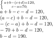 \left \{ {{a+b-(c+d)=120,} \atop {c-a=70;} \right. \\ a+b-c-d=120, \\ (a-c)+b-d=120, \\ -(c-a)+b-d=120, \\ -70+b-d=120, \\ b-d=190.