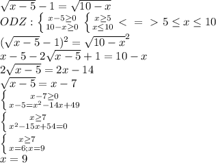 \sqrt{x-5} -1= \sqrt{10-x} \\ODZ: \left \{ {{x-5 \geq 0} \atop {10-x \geq 0}} \right. \left \{ {{x \geq 5} \atop {x \leq 10}}\ \textless \ =\ \textgreater \ 5 \leq x \leq 10 \right. \\ (\sqrt{x-5} -1) ^{2} = \sqrt{10-x} ^{2} \\ x-5-2 \sqrt{x-5} +1=10-x \\ 2 \sqrt{x-5} =2x-14 \\ \sqrt{x-5}=x-7 \\ \left \{ {{x-7 \geq 0} \atop {x-5= x^{2} -14x+49}} \right. \\ \left \{ {{x\geq 7} \atop { x^{2} -15x+54=0}} \right. \\ \left \{ {{x \geq 7} \atop {x=6;x=9}} \right. \\ x=9