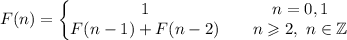 F(n)=\left\{\begin{matrix}&#10;1 & & n=0,1 \\ F(n-1)+F(n-2) & & n\geqslant2, \ n\in \mathbb Z&#10;\end{matrix}\right.