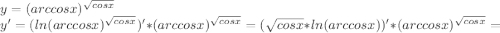 y = (arc cos x)^{\sqrt {cos x}} \\ y'=(ln(arc cos x)^{\sqrt {cos x}})'*(arc cos x)^{\sqrt {cos x}}=(\sqrt {cos x}*ln(arc cos x))'*(arc cos x)^{\sqrt {cos x}}=