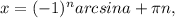 x=(-1)^{n}arcsina+ \pi n,