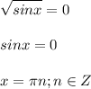 \displaystyle \sqrt{sinx}=0\\\\sinx=0\\\\x= \pi n; n\in Z