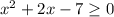 x^2+2x-7 \geq 0