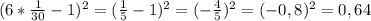 (6* \frac{1}{30}-1 ) ^{2} =( \frac{1}{5} -1) ^{2} =(- \frac{4}{5} ) ^{2} =(-0,8) ^{2} =0,64