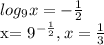 log_{9}x=- \frac{1}{2} &#10;&#10;x= 9^{- \frac{1}{2} } , x= \frac{1}{3}