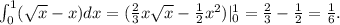 \int_{0}^{1} ( \sqrt{x} -x)dx =( \frac{2}{3} x \sqrt{x} - \frac{1}{2} x^2)|_0^1= \frac{2}{3}- \frac{1}{2}= \frac{1}{6}.