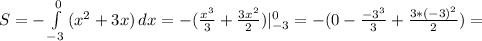 S=- \int\limits^0_{-3} {(x^2+3x)} \, dx =-( \frac{x^3}{3}+ \frac{3x^2}{2}) |_{-3} ^{0} =-(0- \frac{-3^3}{3}+ \frac{3*(-3)^2}{2})=