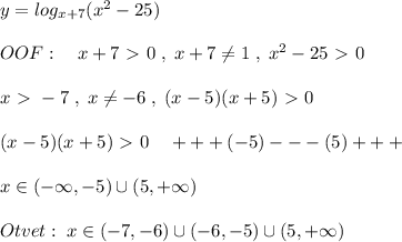 y=log_{x+7}(x^2-25)\\\\OOF:\quad x+7\ \textgreater \ 0\; ,\; x+7\ne 1\; ,\; x^2-25\ \textgreater \ 0\\\\x\ \textgreater \ -7\; ,\; x\ne -6\; ,\; (x-5)(x+5)\ \textgreater \ 0\\\\(x-5)(x+5)\ \textgreater \ 0\quad +++(-5)---(5)+++\\\\x\in (-\infty ,-5)\cup (5,+\infty )\\\\Otvet:\; x\in (-7,-6)\cup (-6,-5)\cup (5,+\infty )