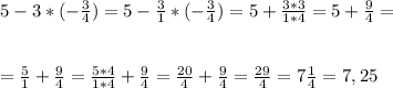 5 - 3 * (- \frac{3}{4} ) = 5 - \frac{3}{1} * (- \frac{3}{4} ) = 5 + \frac{3*3}{1*4} =5+ \frac{9}{4} = \\ \\ \\ = \frac{5}{1} + \frac{9}{4} =\frac{5*4}{1*4} + \frac{9}{4} =\frac{20}{4} + \frac{9}{4} =\frac{29}{4} =7 \frac{1}{4} =7,25