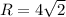 R=4 \sqrt{2}