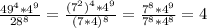 \frac{ 49^{4}*4 ^{9} }{28 ^{8} } = \frac{( 7^{2} ) ^{4}* 4^{9} }{(7*4) ^{8} } = \frac{ 7^{8}*4 ^{9} }{7 ^{8}*4 ^{8} } =4