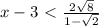 x-3 \ \textless \ \frac{2 \sqrt{8} }{1- \sqrt{2}}