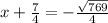 x + \frac{7}{4} = - \frac{ \sqrt{769}}{4}