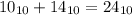 10_{10} + 14_{10} = 24_{10}