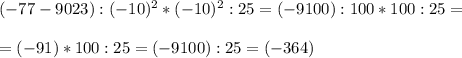 (-77-9023): (-10)^{2} *(-10)^{2}:25=(-9100):100*100:25= \\ \\ = (-91)*100:25=(-9100):25=(-364)