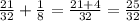 \frac{21}{32}+ \frac{1}{8}= \frac{21+4}{32}= \frac{25}{32}