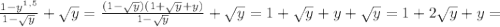 \frac{1-y^{1,5}}{1- \sqrt{y}}+ \sqrt{y}=\frac{(1- \sqrt{y})(1+ \sqrt{y}+y)}{1- \sqrt{y}}+ \sqrt{y}=1+ \sqrt{y}}+ y+\sqrt{y}=1+2 \sqrt{y}+ y=