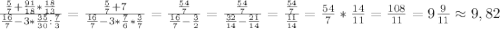 \frac{\frac{5}{7}+\frac{91}{18}*\frac{18}{13}}{\frac{16}{7}-3*\frac{35}{30}:\frac{7}{3} } =\frac{\frac{5}{7}+7}{\frac{16}{7}-3*\frac{7}{6}*\frac{3}{7} } =\frac{\frac{54}{7}}{\frac{16}{7}-\frac{3}{2} } =\frac{\frac{54}{7}}{\frac{32}{14}-\frac{21}{14} } =\frac{\frac{54}{7}}{\frac{11}{14}} =\frac{54}{7}*\frac{14}{11}=\frac{108}{11}=9\frac{9}{11}\approx9,82