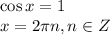 \cos x = 1\\ x= 2\pi n,n \in Z