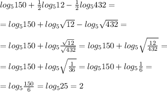 log_5150+ \frac{1}{2}log_512- \frac{1}{2}log_5432=\\\\= log_5150+ log_5 \sqrt{12} - log_5 \sqrt{432}=\\\\=log_5150+log_5 \frac{ \sqrt{12} }{ \sqrt{432} }=log_5150+log_5 \sqrt{ \frac{12}{432} }=\\\\=log_5150+log_5 \sqrt{ \frac{1}{36} }=log_5150+log_5 \frac{1}{6}=\\\\=log_5 \frac{150}{6}=log_525=2