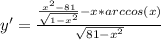 y'= \frac{ \frac{x^2-81}{ \sqrt{1- x^{2} } }-x*arccos(x) }{ \sqrt{81- x^{2} } }