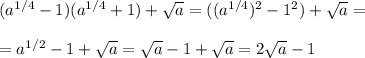 (a^{1/4}-1)(a^{1/4}+1)+ \sqrt{a}=((a^{1/4})^2-1^2)+ \sqrt{a}=\\\\=a^{1/2}-1+ \sqrt{a}= \sqrt{a}-1+ \sqrt{a}=2 \sqrt{a}-1