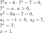 7^2x-6\cdot7^x-7=0, \\ 7^x=a, \ a\ \textgreater \ 0, \\ a^2-6a-7=0, \\ a_1=-1\ \textless \ 0, \ a_2=7, \\ 7^x=7, \\ x=1.