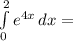 \int\limits^2_0 {e^{4x}} \, dx =