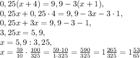 0,25(x+4)=9,9-3(x+1), \\ 0,25x+0,25\cdot4=9,9-3x-3\cdot1, \\ 0,25x+3x=9,9-3-1, \\ 3,25x=5,9, \\ x=5,9:3,25, \\ x=\frac{59}{10}\cdot\frac{100}{325}=\frac{59\cdot10}{1\cdot325}=\frac{590}{325}=1\frac{265}{325}=1\frac{53}{65}