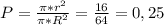 P= \frac{ \pi* r^{2} }{ \pi* R^{2} } = \frac{16}{64} =0,25