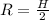 R= \frac{H}{2}