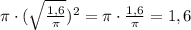 \pi \cdot ( \sqrt{\frac{1,6}{\pi}})^2=\pi\cdot \frac{1,6}{\pi}=1,6