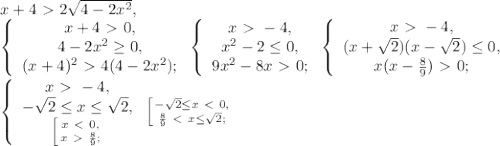 x+4\ \textgreater \ 2\sqrt{4-2x^2}, \\ \left\{\begin{array}{c} x+4\ \textgreater \ 0,\\4-2x^2 \geq0,\\(x+4)^2\ \textgreater \ 4(4-2x^2);\end{array}\right. \left\{\begin{array}{c} x\ \textgreater \ -4,\\x^2-2\leq0,\\9x^2-8x\ \textgreater \ 0;\end{array}\right. \left\{\begin{array}{c} x\ \textgreater \ -4,\\(x+\sqrt{2})(x-\sqrt{2})\leq0,\\x(x-\frac{8}{9})\ \textgreater \ 0;\end{array}\right. \\ \left\{\begin{array}{c} x\ \textgreater \ -4,\\-\sqrt{2}\leq x\leq\sqrt{2},\\ \left [ {{x\ \textless \ 0,} \atop {x\ \textgreater \ \frac{8}{9};}} \right. \end{array}\right. \left [ {{-\sqrt{2}\leq x\ \textless \ 0,} \atop {\frac{8}{9}\ \textless \ x\leq\sqrt{2};}} \right. \\