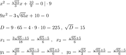 x^2-\frac{\sqrt{65}}{3}x+\frac{10}{9}=0\, |\cdot 9\\\\9x^2-3\sqrt{65}x+10=0\\\\D=9\cdot 65-4\cdot 9\cdot 10=225\; ,\; \sqrt{D}=15\\\\x_1=\frac{3\sqrt{65}-15}{18}= \frac{\sqrt{65}-5}{6} \; ,\; \; x_2= \frac{\sqrt{65}+5}{6} \\\\y_1=\frac{\sqrt{65}}{3}- \frac{\sqrt{65}-5}{6} = \frac{\sqrt{65}+5}{6} \; ,\; \; y_2=\frac{\sqrt{65}}{3}- \frac{\sqrt{65}+5}{6}= \frac{\sqrt{65}-5}{6}