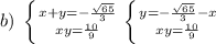 b)\; \left \{ {{x+y=-\frac{\sqrt{65}}{3}} \atop {xy=\frac{10}{9}}} \right. \left \{ {{y=-\frac{\sqrt{65}}{3}-x} \atop {xy=\frac{10}{9}} \right.