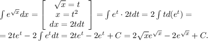 \int e^{ \sqrt{x} }dx= \left[\begin{array}{ccc} \sqrt{x} =t \\ x=t^2 \\dx=2tdt\end{array}\right] = \int e^t \cdot 2tdt = 2\int td(e^t)=\\ = 2te^t - 2\int e^tdt = 2te^t - 2e^t + C = 2 \sqrt{x} e^{ \sqrt{x} } - 2e^{ \sqrt{x} } +C.