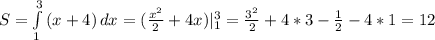 S= \int\limits^3_1 {(x+4)} \, dx=( \frac{x^2}{2}+4x)|_1^3= \frac{3^2}{2}+4*3- \frac{1}{2}-4*1=12