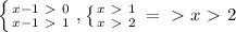 \left \{ {{x-1\ \textgreater \ 0} \atop {x-1\ \textgreater \ 1}} \right. , \left \{ {{x\ \textgreater \ 1} \atop {x\ \textgreater \ 2}} \right. =\ \textgreater \ x\ \textgreater \ 2