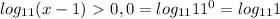 log_{11} (x-1)\ \textgreater \ 0, 0= log_{11} 11 ^{0} = log_{11} 1