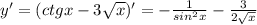 y'=(ctgx-3 \sqrt{x} )'=- \frac{1}{sin^2x}- \frac{3}{2 \sqrt{x} }