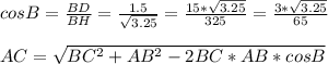 cosB= \frac{BD}{BH} = \frac{1.5}{ \sqrt{3.25} } = \frac{15* \sqrt{3.25} }{325}= \frac{3* \sqrt{3.25}}{65} \\ \\ AC= \sqrt{ BC^{2} + AB^{2} -2BC*AB*cosB }