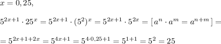 x=0,25,\\\\5^{2x+1}\cdot 25^{x}=5^{2x+1}\cdot (5^2)^{x}=5^{2x+1}\cdot 5^{2x}=[\, a^{n}\cdot a^{m}=a^{n+m}\, ]=\\\\=5^{2x+1+2x}=5^{4x+1}=5^{4\cdot 0,25+1}}=5^{1+1}=5^2=25