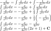 -\frac{x}{2e^{2x}}=\int\frac{x}{e^{2x}}dx+\int-\frac{1}{2e^{2x}}dx\\&#10;\int\frac{x}{e^{2x}}dx=-\frac{x}{2e^{2x}}+\int\frac{1}{2e^{2x}}dx\\&#10;\int\frac{x}{e^{2x}}dx=-\frac{x}{2e^{2x}}+\frac{1}{2}\int\frac{1}{e^{2x}}dx\\&#10;\int\frac{x}{e^{2x}}dx=-\frac{x}{2e^{2x}}+\frac{1}{2}\Big(-\frac{1}{2e^{2x}}\Big)\\&#10;\int\frac{x}{e^{2x}}dx=-\frac{x}{2e^{2x}}-\frac{1}{4e^{2x}}\\&#10;\int\frac{x}{e^{2x}}dx=-\frac{1}{4e^{2x}}(2x+1)+\mathbf{C}